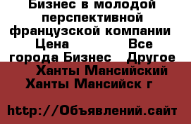 Бизнес в молодой перспективной французской компании › Цена ­ 30 000 - Все города Бизнес » Другое   . Ханты-Мансийский,Ханты-Мансийск г.